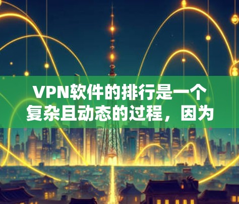 VPN软件的排行是一个复杂且动态的过程,因为不同的软件和服务有不同的特点和优势。以下是一个基于用户需求和评价整理的 VPN 软件排行,供参考 VPN软件的排行是一个复杂且动态的过程,因为不同的软件和服务有不同的特点和优势。以下是一个基于用户需求和评价整理的 VPN 软件排行,供参考