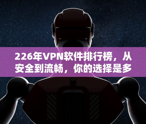226年VPN软件排行榜,从安全到流畅,你的选择是多少? 226年VPN软件排行榜,从安全到流畅,你的选择是多少?