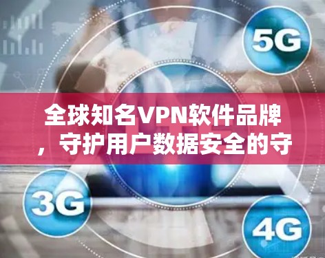 全球知名VPN软件品牌,守护用户数据安全的守护者 全球知名VPN软件品牌,守护用户数据安全的守护者