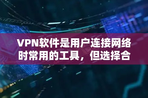 VPN软件是用户连接网络时常用的工具，但选择合适的VPN软件需要综合考虑多个因素。以下是一些重要的方面，可以帮助你更好地评估和选择VPN软件