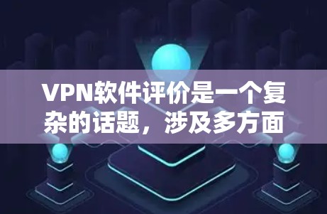 VPN软件评价是一个复杂的话题，涉及多方面的因素。以下是一些可能的原因和建议，帮助你更好地理解和应对VPN软件的问题