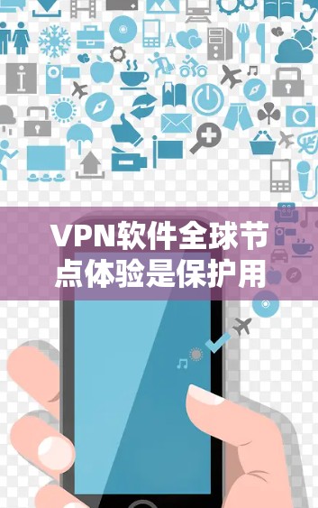 VPN软件全球节点体验是保护用户数据和隐私的重要技术，通过加密传输实现数据的安全传输。以下是对VPN软件全球节点体验的详细分析和总结