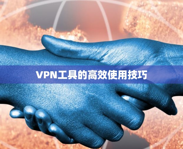 VPN工具的高效使用技巧