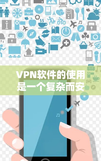 VPN软件的使用是一个复杂而安全的过程，需要仔细谨慎地进行，以确保数据的安全和隐私。以下是一步步的指南，帮助你更好地理解和使用VPN软件