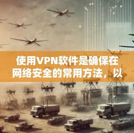 使用VPN软件是确保在网络安全的常用方法，以下是详细的使用步骤和注意事项