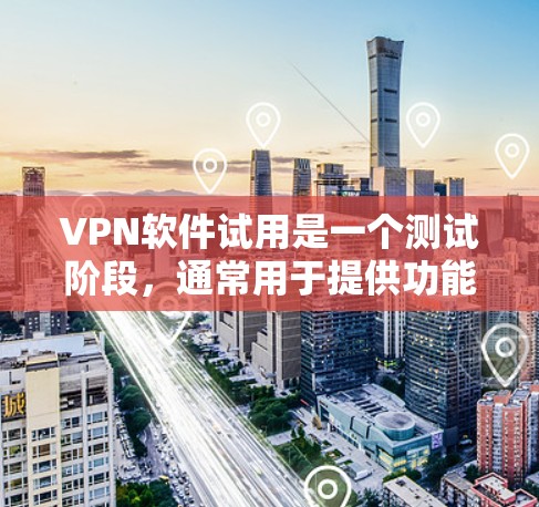 VPN软件试用是一个测试阶段，通常用于提供功能和安全性的初步体验。以下是对 VPN 软件试用的详细分析