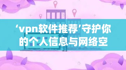 ‘vpn软件推荐’守护你的个人信息与网络空间