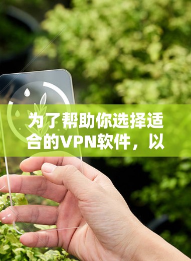为了帮助你选择适合的VPN软件，以下是一个详细的推荐过程