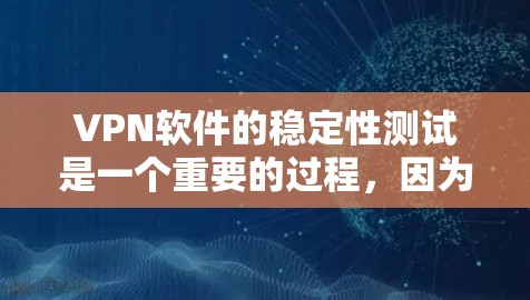 VPN软件的稳定性测试是一个重要的过程，因为它帮助用户评估软件在实际使用中的表现和安全性。以下是关于VPN软件稳定性测试的详细指南