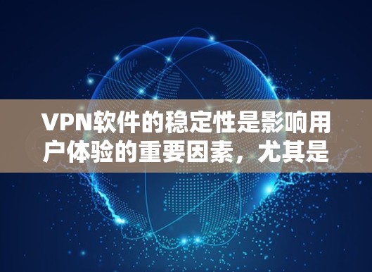 VPN软件的稳定性是影响用户体验的重要因素，尤其是对于长时间使用或需要实时响应的用户来说，稳定性尤为重要。以下是对VPN软件稳定性的分析和建议