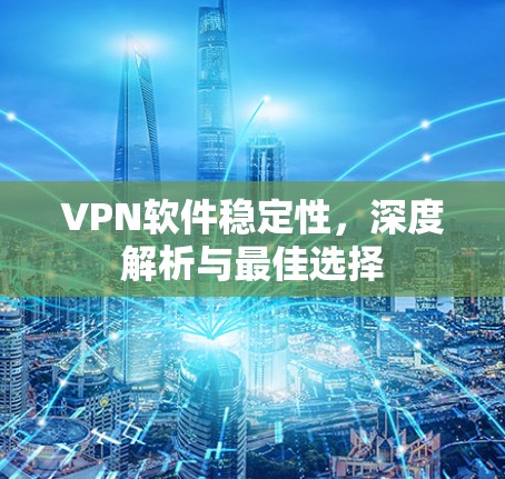 VPN软件稳定性，深度解析与最佳选择
