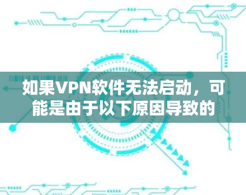 如果VPN软件无法启动，可能是由于以下原因导致的