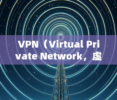 VPN（Virtual Private Network，虚拟网络）软件可以帮助你访问外部网络，如互联网，而不是通过你的本地设备。下载和使用VPN软件需要谨慎，以确保安全和隐私