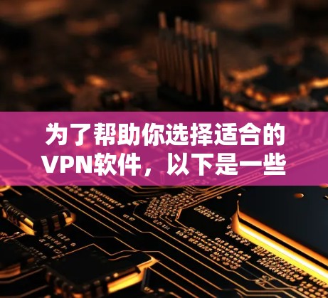 为了帮助你选择适合的VPN软件,以下是一些关键点和建议