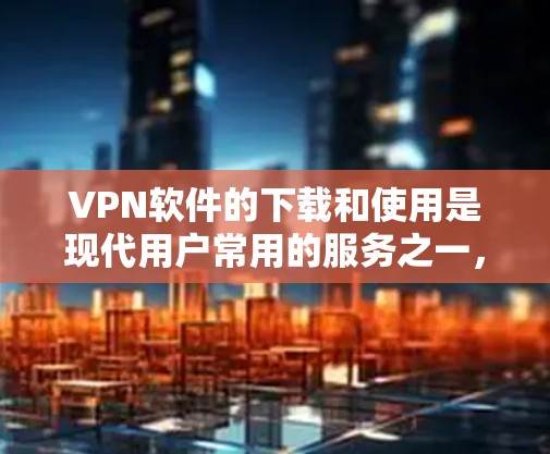 VPN软件的下载和使用是现代用户常用的服务之一,但也需要了解一些常见问题和FAQ来确保安全和正确使用。以下是一些可能涉及的常见问题和FAQ