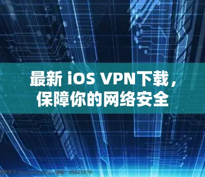 最新 iOS VPN下载，保障你的网络安全