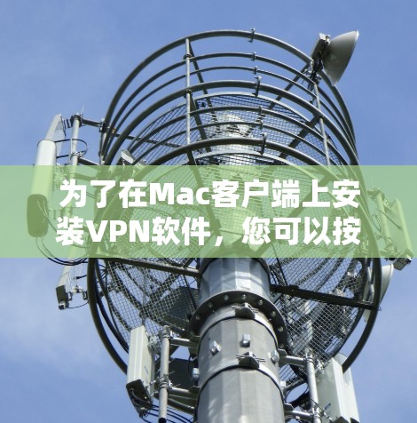 为了在Mac客户端上安装VPN软件，您可以按照以下步骤操作
