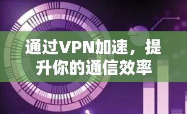 通过VPN加速，提升你的通信效率
