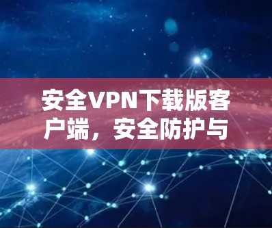 安全VPN下载版客户端，安全防护与最佳使用指南