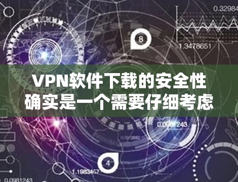 VPN软件下载的安全性确实是一个需要仔细考虑的问题，但可以按照以下步骤和方法来评估和选择