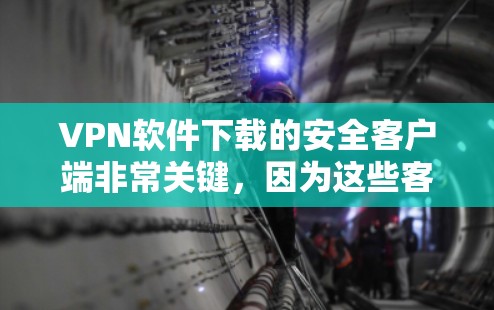 VPN软件下载的安全客户端非常关键,因为这些客户端能够保护您的隐私和数据安全。以下是一些可靠VPN软件下载的安全客户端推荐