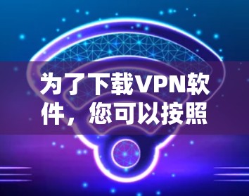 为了下载VPN软件，您可以按照以下步骤进行