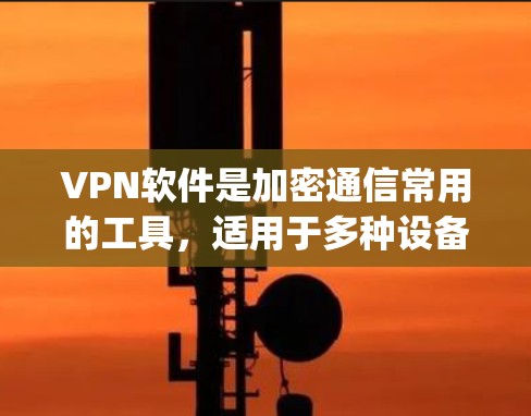 VPN软件是加密通信常用的工具,适用于多种设备和环境。以下是几种 popularVPN软件的下载和安装指南,适用于 Windows 和 macOS(iOS 和 Android)的设备