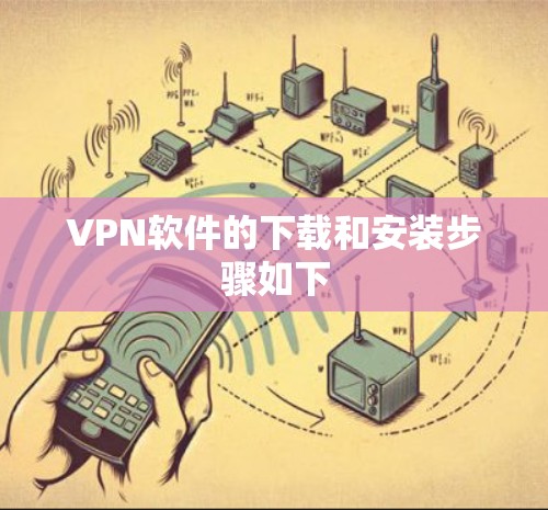 VPN软件的下载和安装步骤如下