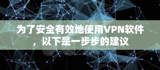 为了安全有效地使用VPN软件，以下是一步步的建议