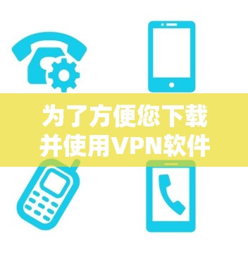 为了方便您下载并使用VPN软件，您可以在安卓设备上安装以下推荐的VPN软件。这些软件都是经过严格审核的，确保安全可靠