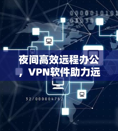 夜间高效远程办公，VPN软件助力远程办公加速