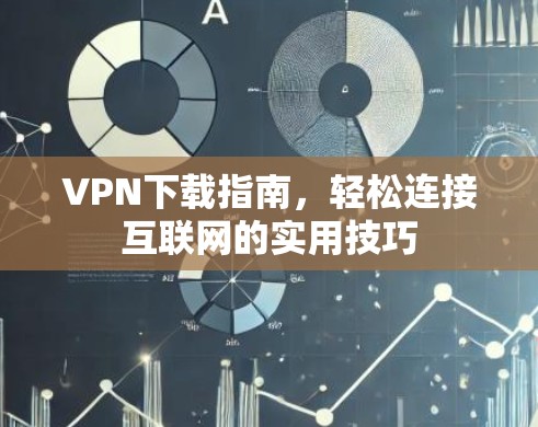 VPN下载指南，轻松连接互联网的实用技巧
