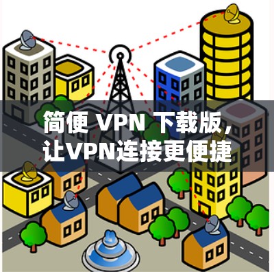 简便 VPN 下载版，让VPN连接更便捷
