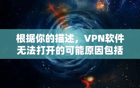 根据你的描述，VPN软件无法打开的可能原因包括以下几点