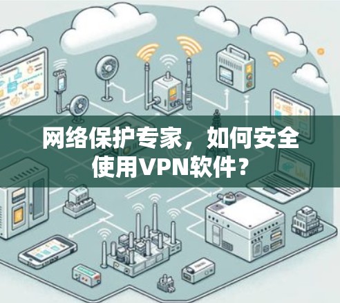 网络保护专家，如何安全使用VPN软件？
