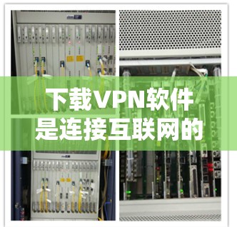 下载VPN软件是连接互联网的一种安全方式，适合个人用户。以下是一步步的指南