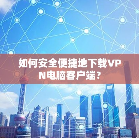 如何安全便捷地下载VPN电脑客户端？