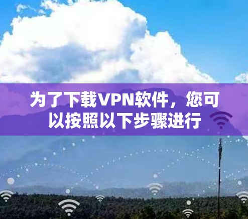 为了下载VPN软件，您可以按照以下步骤进行