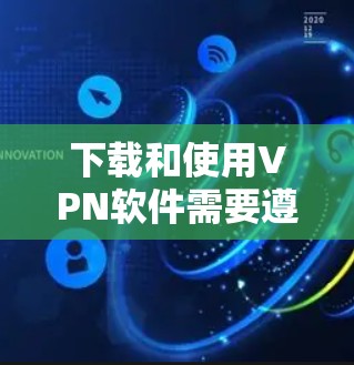 下载和使用VPN软件需要遵循以下步骤和考虑因素