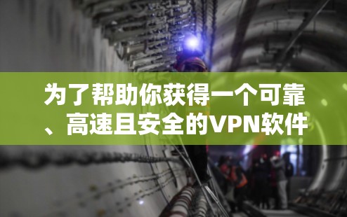 为了帮助你获得一个可靠、高速且安全的VPN软件，以下是综合考虑的因素和推荐