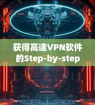 获得高速VPN软件的Step-by-step指南